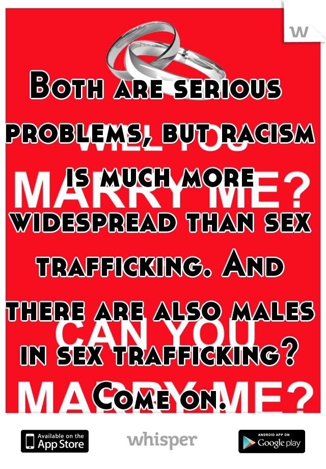 Both are serious problems, but racism is much more widespread than sex trafficking. And there are also males in sex trafficking? Come on.
