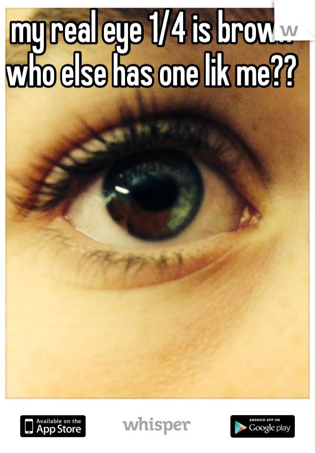 my real eye 1/4 is brown
who else has one lik me??
