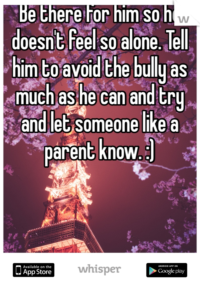 Be there for him so he doesn't feel so alone. Tell him to avoid the bully as much as he can and try and let someone like a parent know. :)