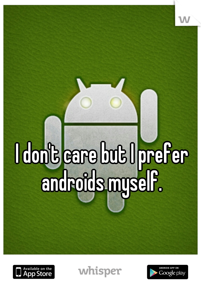 I don't care but I prefer androids myself. 