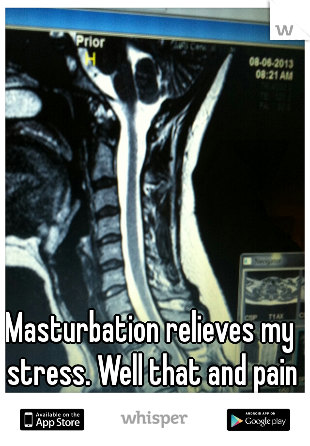 Masturbation relieves my stress. Well that and pain pills. 