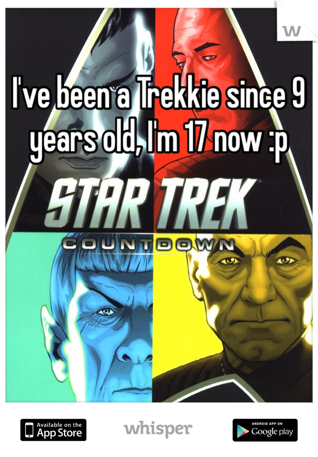 I've been a Trekkie since 9 years old, I'm 17 now :p