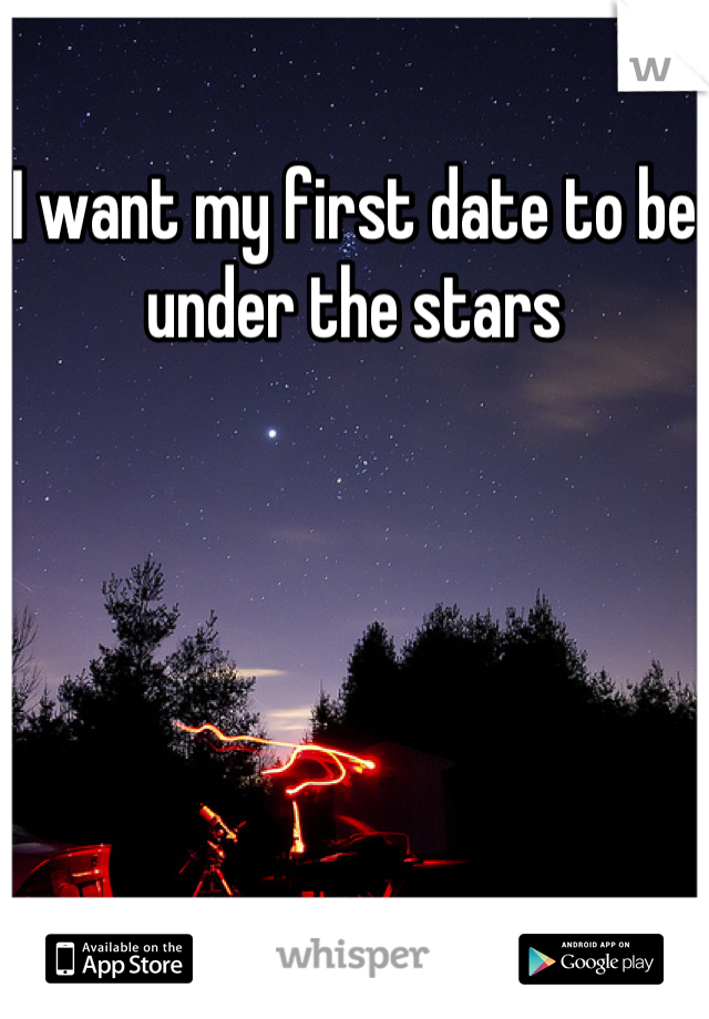 I want my first date to be under the stars
