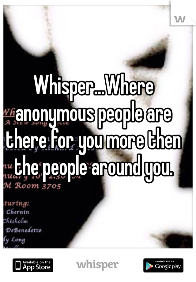 Whisper...Where anonymous people are there for you more then the people around you. 