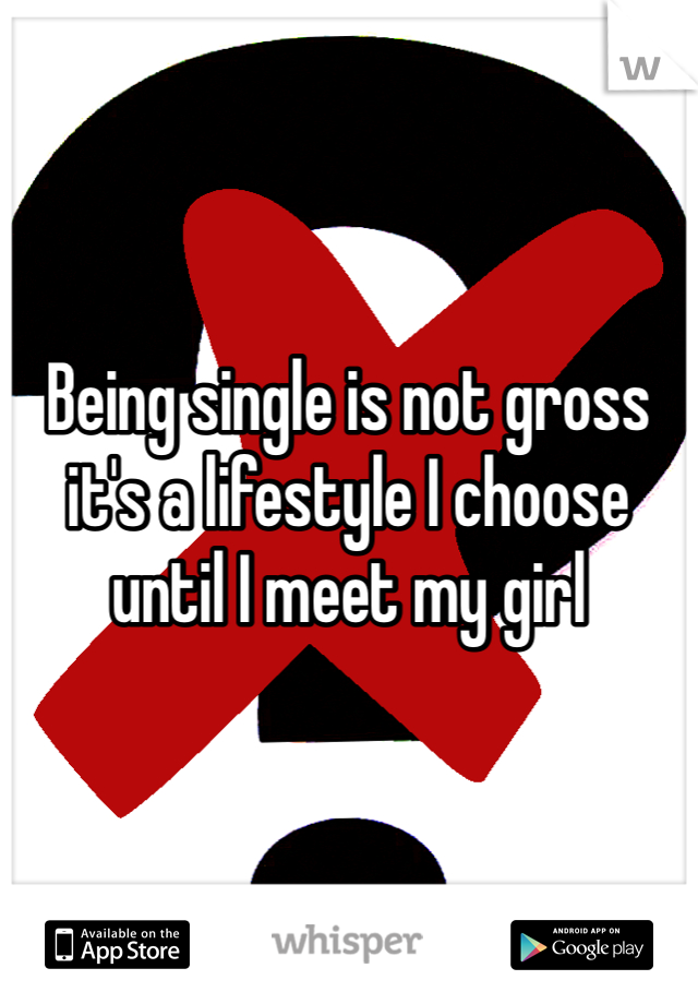 Being single is not gross it's a lifestyle I choose until I meet my girl