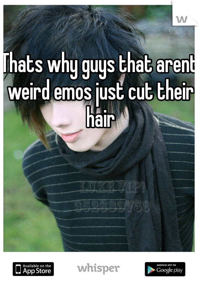 Thats why guys that arent weird emos just cut their hair 