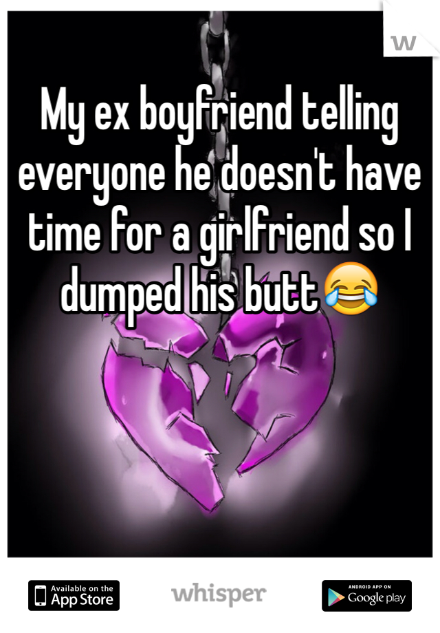 My ex boyfriend telling everyone he doesn't have time for a girlfriend so I dumped his butt😂