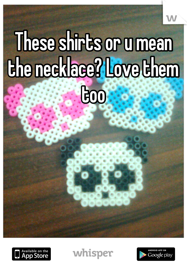 These shirts or u mean the necklace? Love them too
