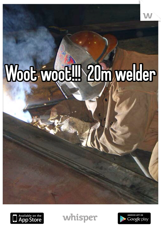 Woot woot!!!  20m welder