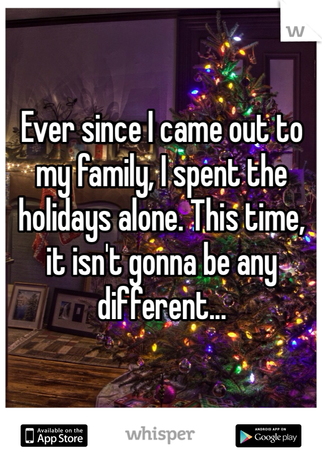Ever since I came out to my family, I spent the holidays alone. This time, it isn't gonna be any different... 