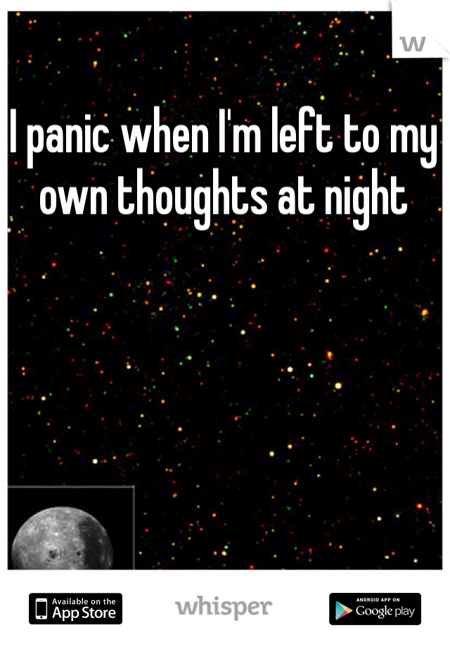 I panic when I'm left to my own thoughts at night