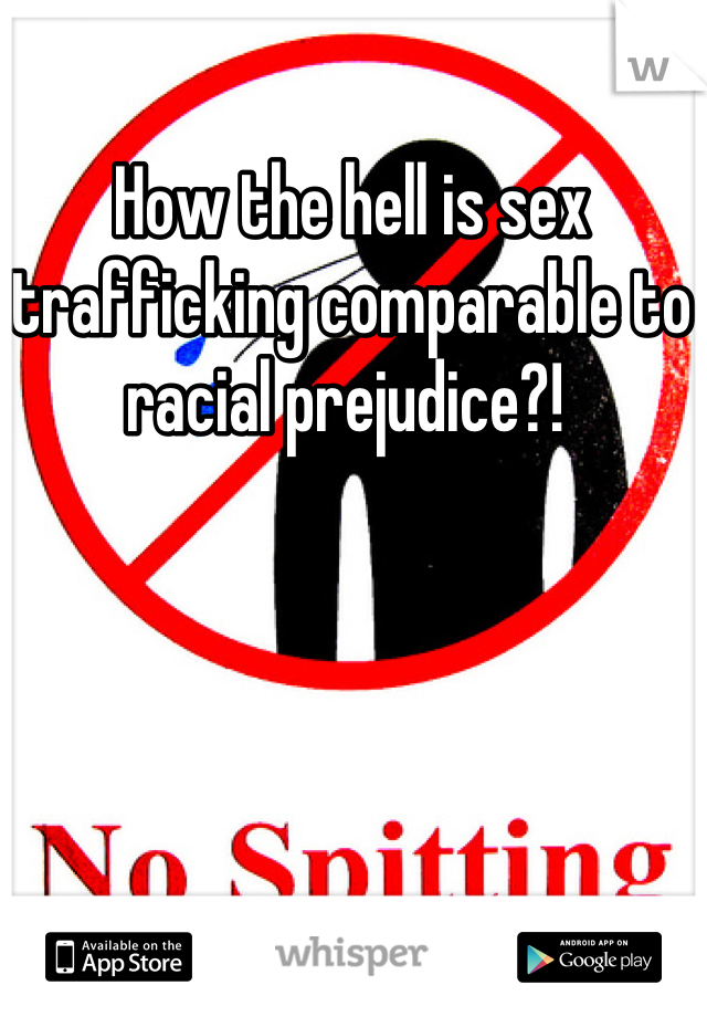 How the hell is sex trafficking comparable to racial prejudice?! 