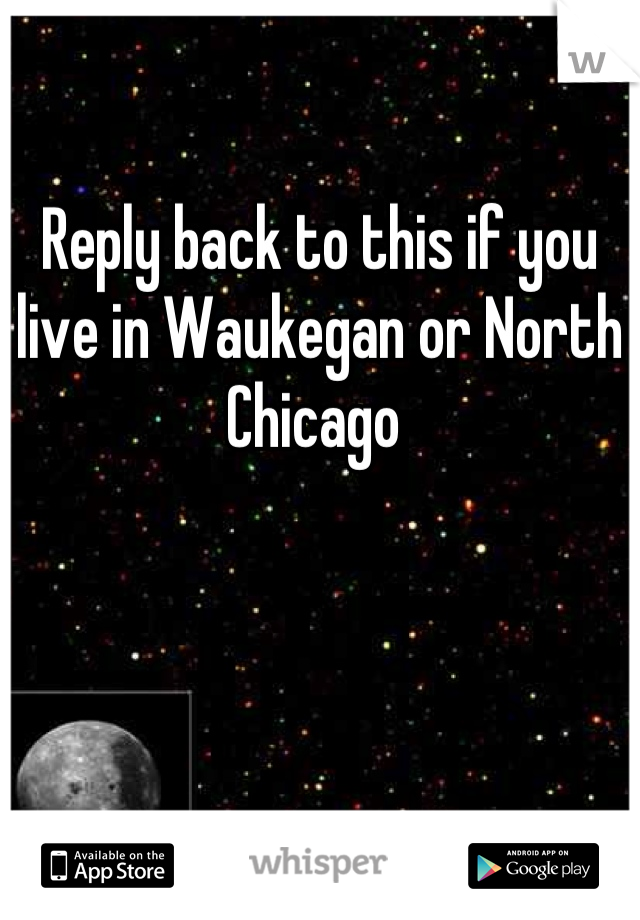 Reply back to this if you live in Waukegan or North Chicago 