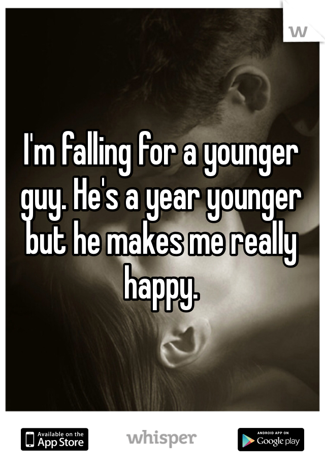 I'm falling for a younger guy. He's a year younger but he makes me really happy. 