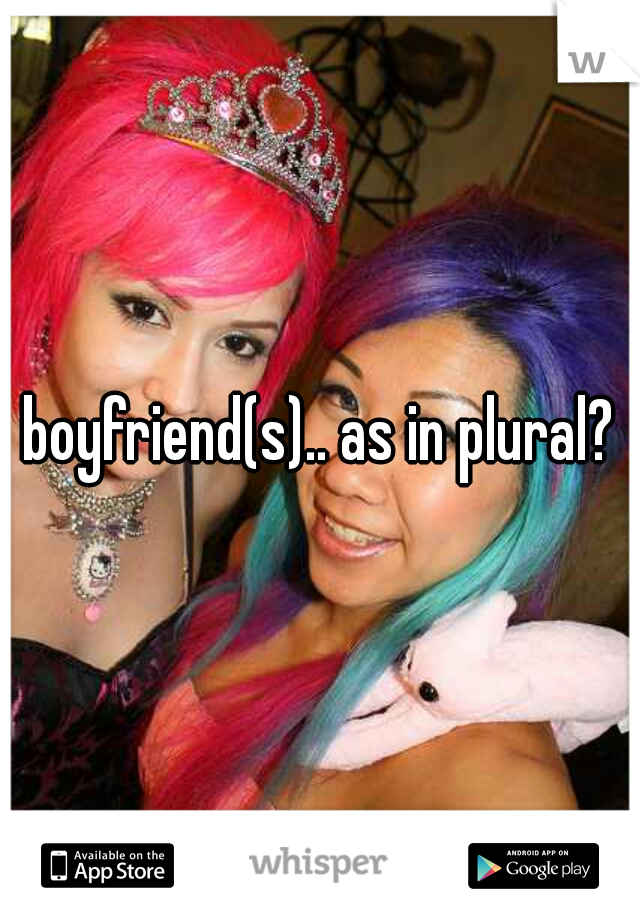 boyfriend(s).. as in plural?