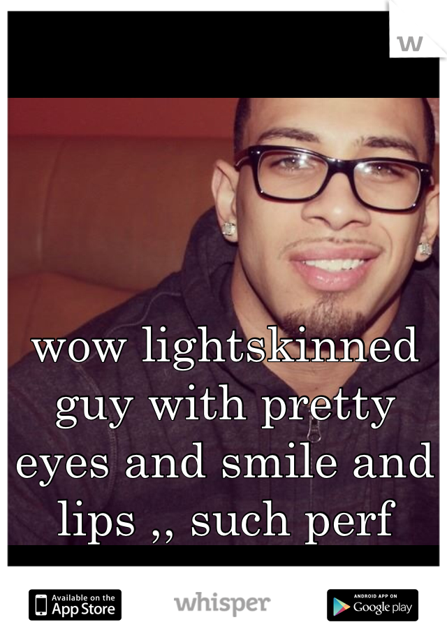 wow lightskinned guy with pretty eyes and smile and lips ,, such perf 