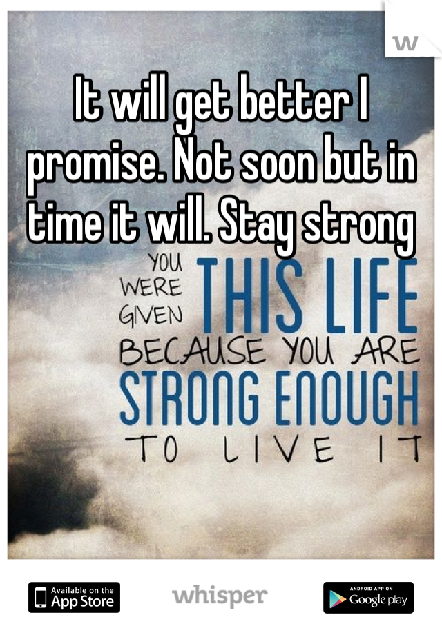 It will get better I promise. Not soon but in time it will. Stay strong 