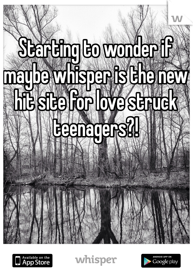 Starting to wonder if maybe whisper is the new hit site for love struck teenagers?! 