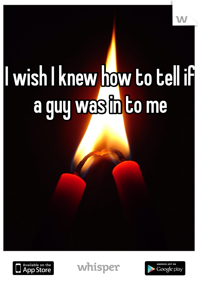 I wish I knew how to tell if a guy was in to me