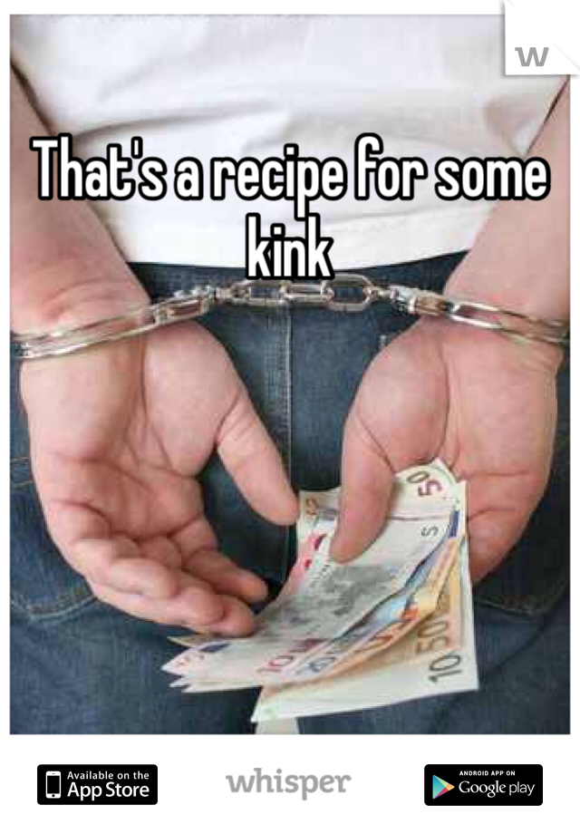 That's a recipe for some kink