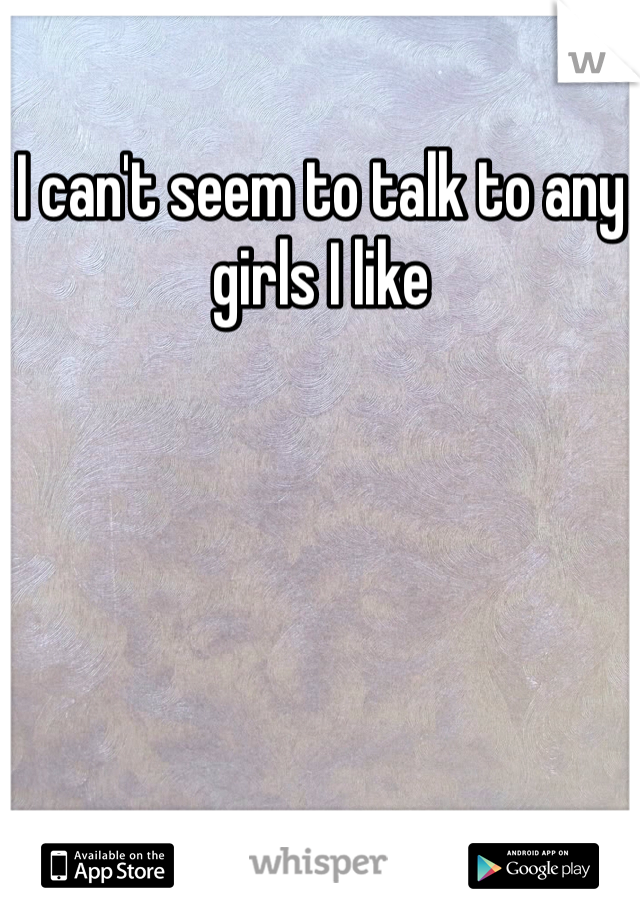 I can't seem to talk to any girls I like