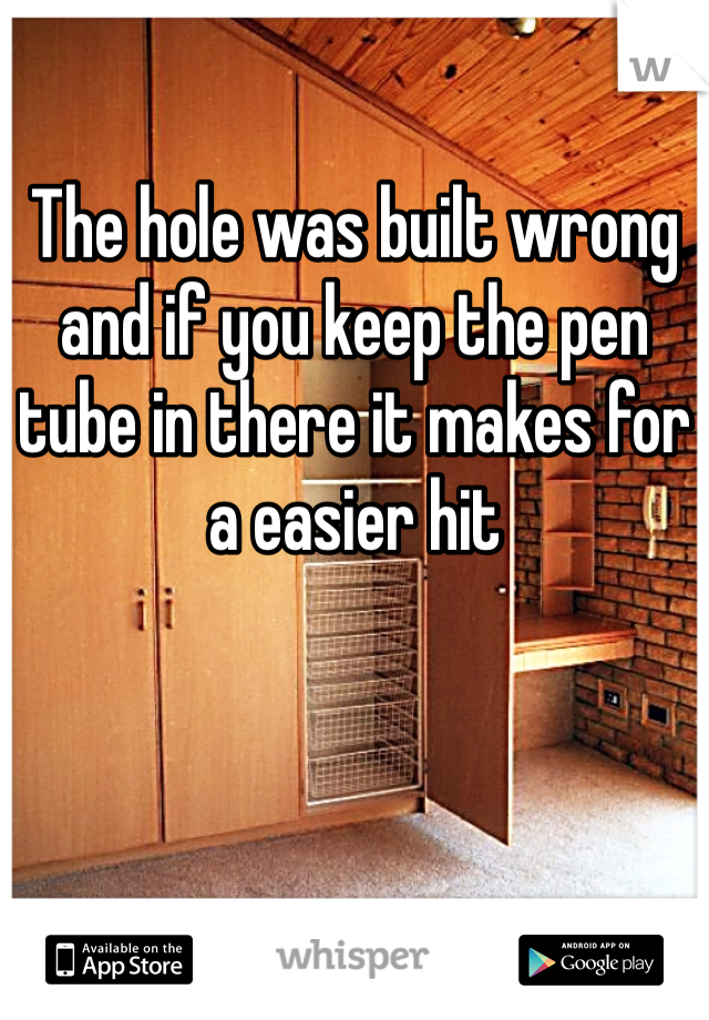 The hole was built wrong and if you keep the pen tube in there it makes for a easier hit 