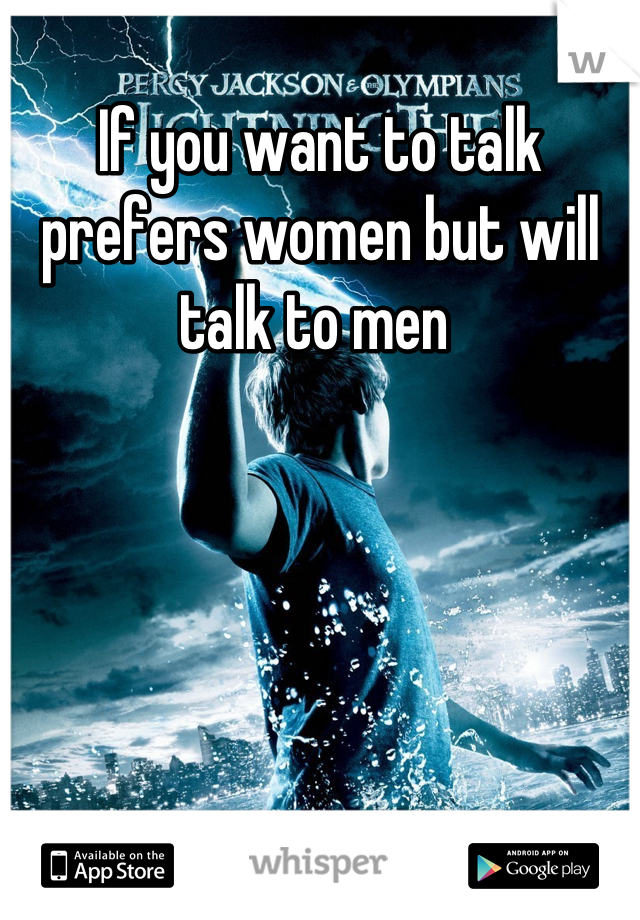 If you want to talk prefers women but will talk to men 