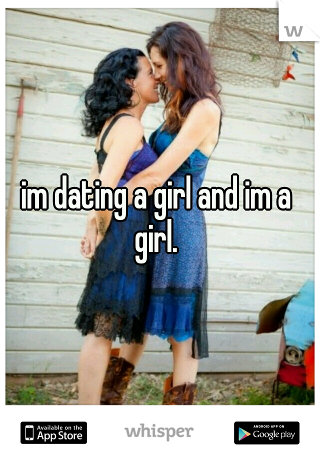im dating a girl and im a  girl.  