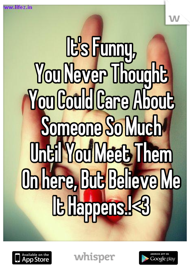It's Funny,
You Never Thought 
You Could Care About 
Someone So Much 
Until You Meet Them 
On here, But Believe Me 
It Happens.!<3
