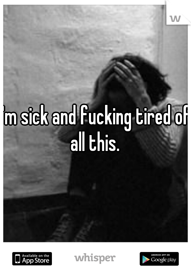 I'm sick and fucking tired of all this. 
