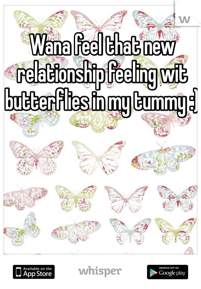 Wana feel that new relationship feeling wit butterflies in my tummy :) 