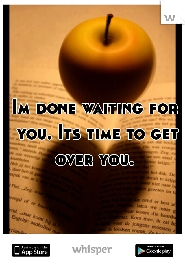 Im done waiting for you. Its time to get over you. 