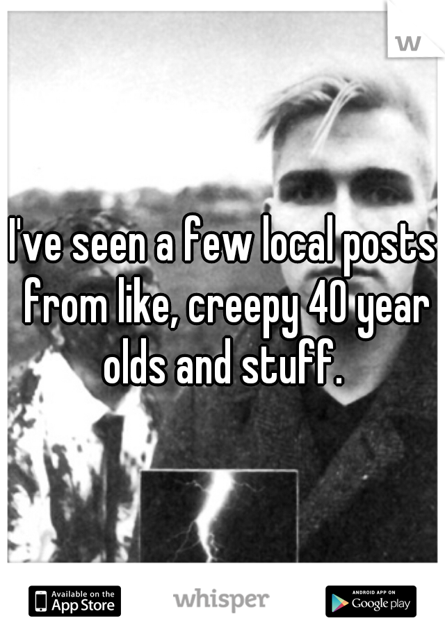 I've seen a few local posts from like, creepy 40 year olds and stuff. 