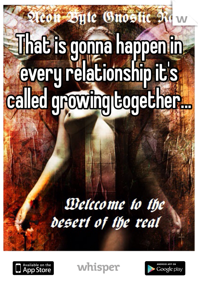 That is gonna happen in every relationship it's called growing together...