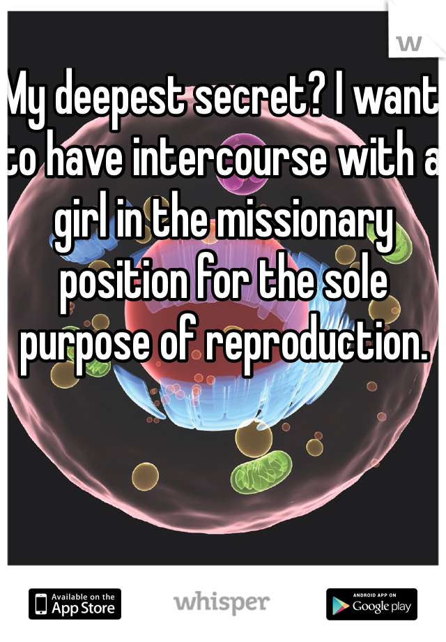 My deepest secret? I want to have intercourse with a girl in the missionary position for the sole purpose of reproduction. 