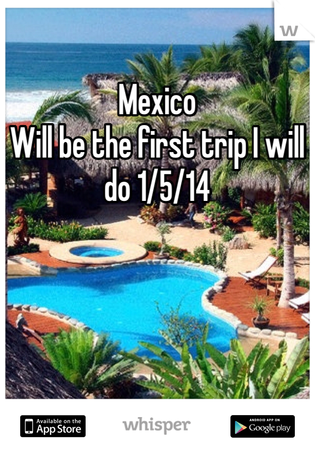 Mexico
Will be the first trip I will do 1/5/14