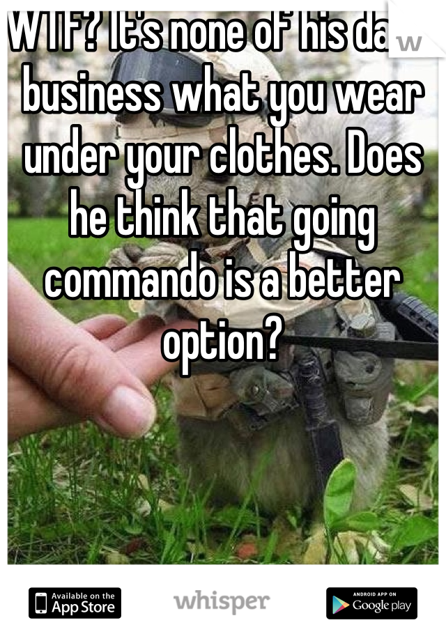 WTF? It's none of his damn business what you wear under your clothes. Does he think that going commando is a better option?