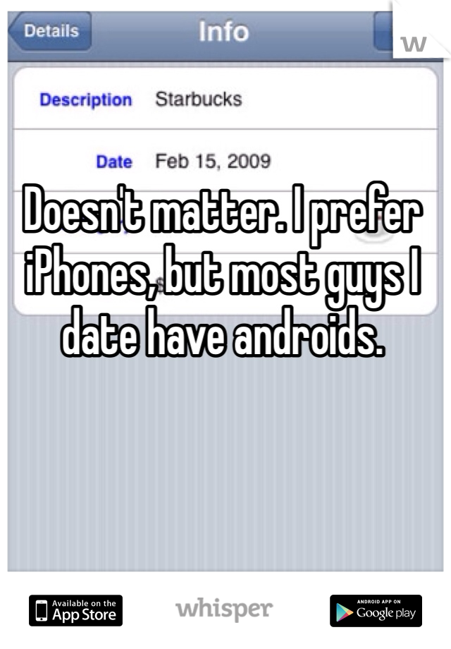 Doesn't matter. I prefer iPhones, but most guys I date have androids. 