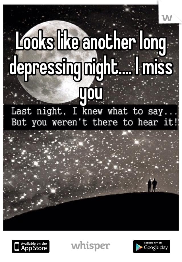 Looks like another long depressing night.... I miss you