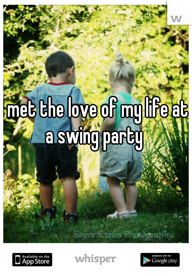 I met the love of my life at a swing party 