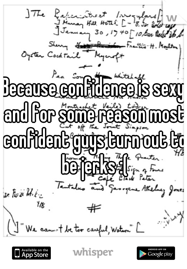 Because confidence is sexy and for some reason most confident guys turn out to be jerks :(