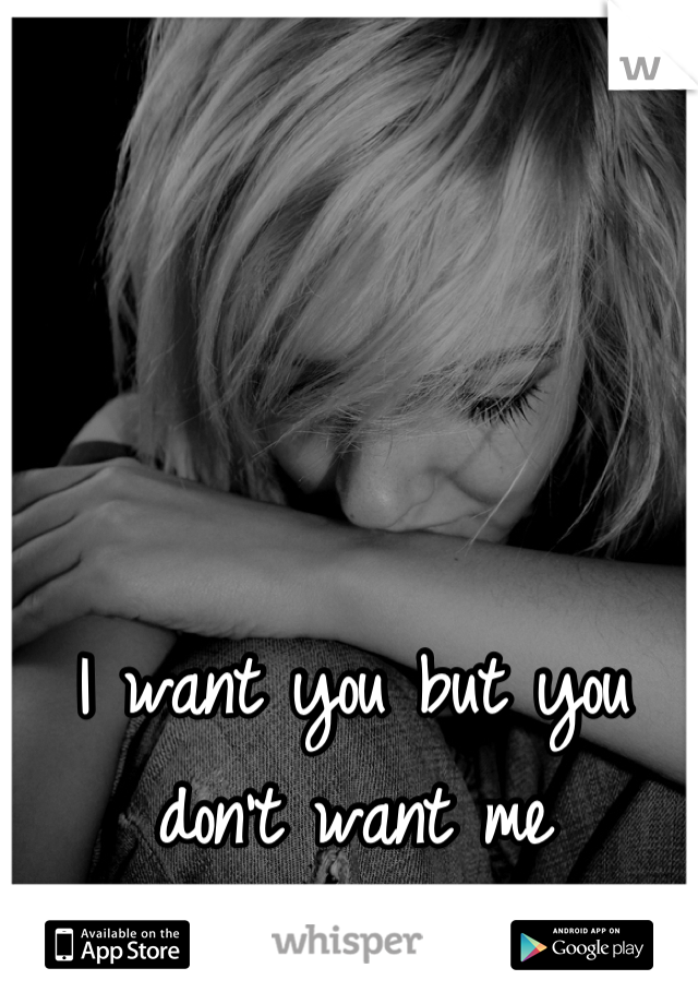 I want you but you don't want me