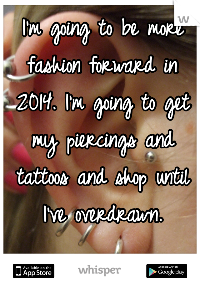 I'm going to be more fashion forward in 2014. I'm going to get my piercings and tattoos and shop until I've overdrawn.