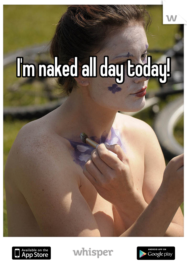 I'm naked all day today!