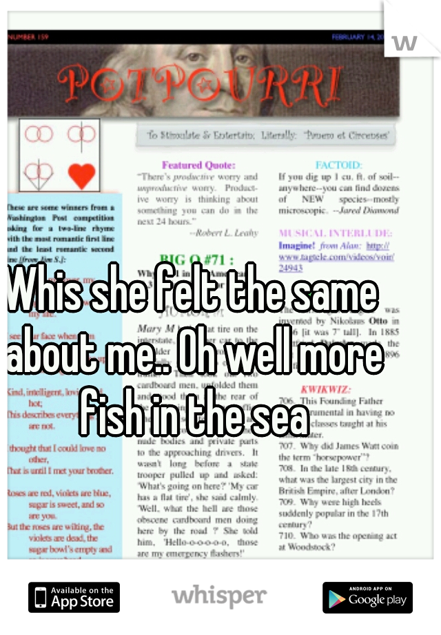 Whis she felt the same about me.. Oh well more fish in the sea