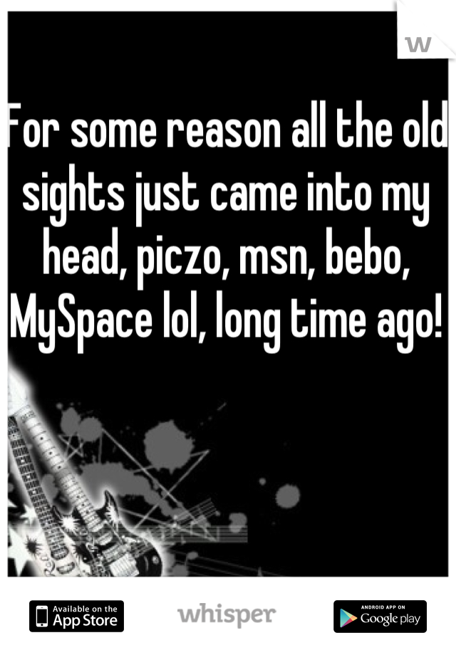 For some reason all the old sights just came into my head, piczo, msn, bebo, MySpace lol, long time ago!