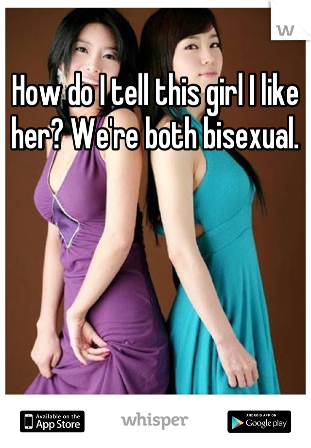 How do I tell this girl I like her? We're both bisexual.