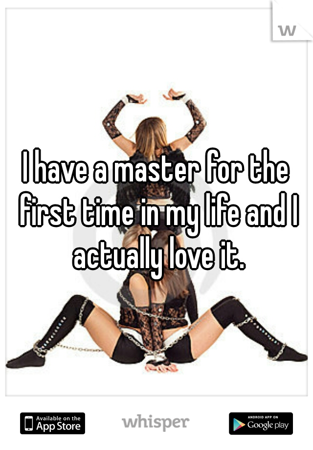 I have a master for the first time in my life and I actually love it.