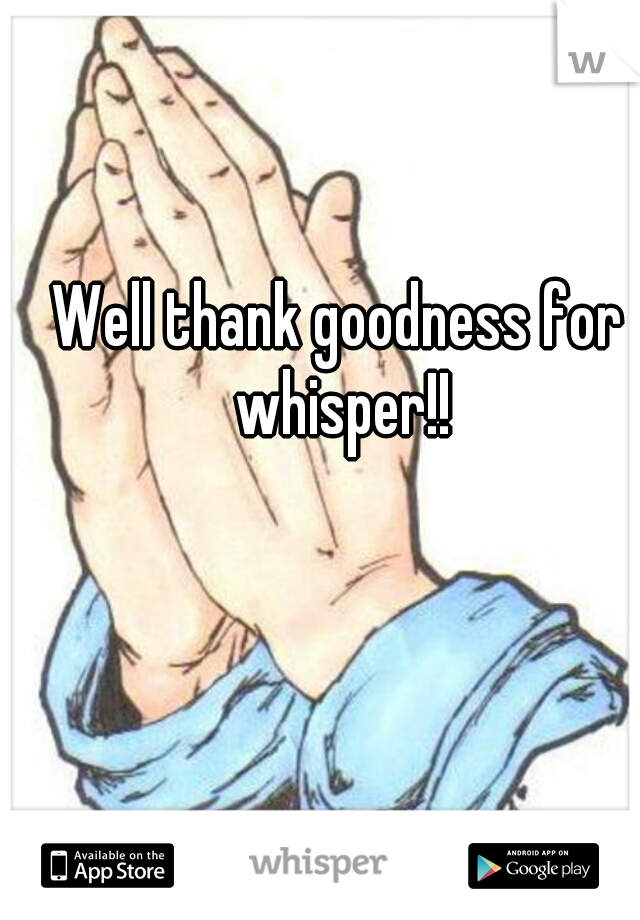 Well thank goodness for whisper!!