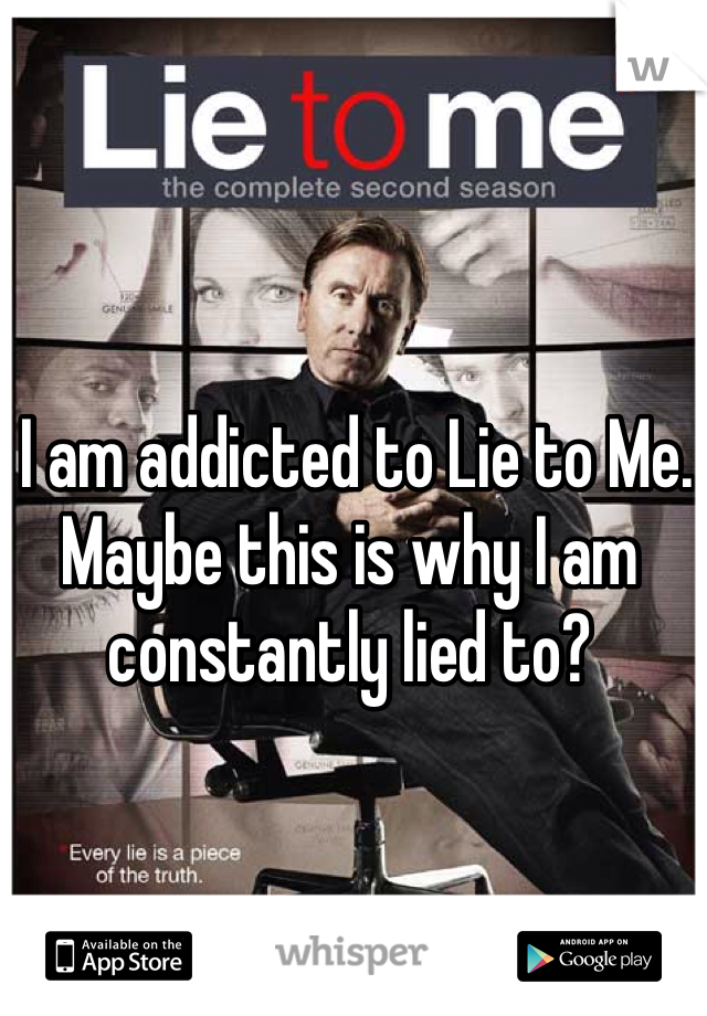  I am addicted to Lie to Me. Maybe this is why I am constantly lied to?
